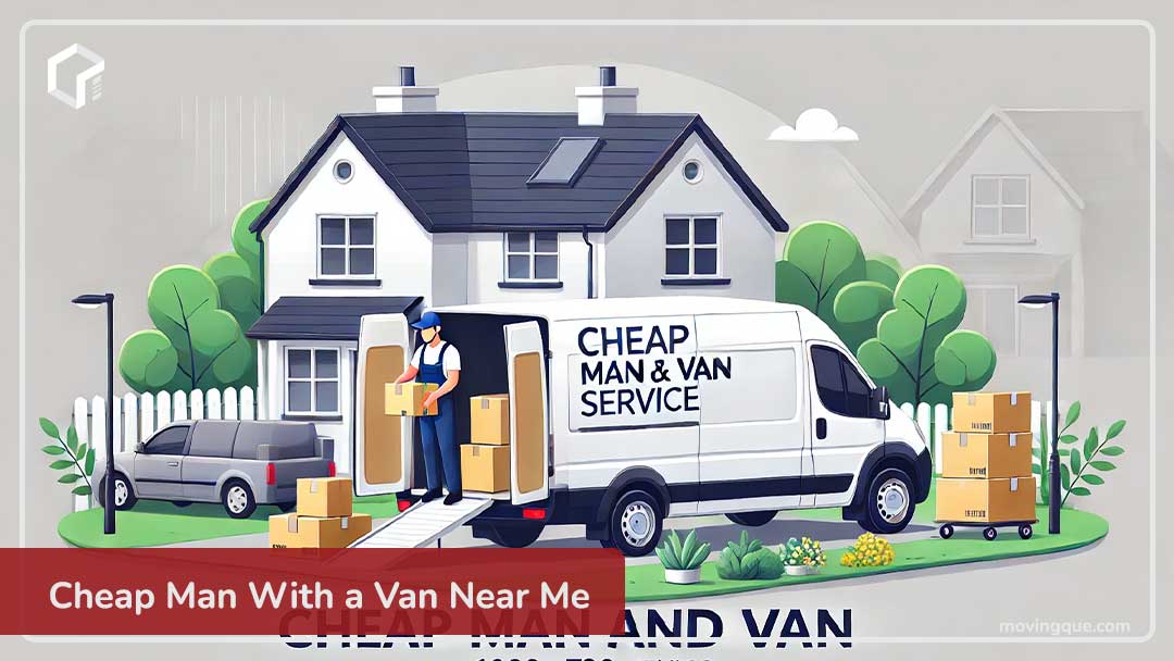 Cheap Man With a Van Near Me: Affordable and Hassle Free Moving