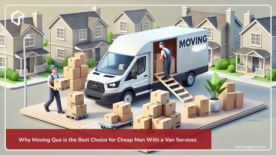 Why Moving Que is the Best Choice for Cheap Man With a Van Services
